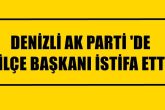 DENİZLİ AK PARTİ'DE 4 İLÇE BAŞKANI İSTİFA ETTİ...