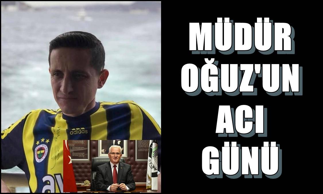 EMEKLİ MİLLİ EĞİTİM MÜDÜRÜ OĞUZ’UN OĞLU, YAŞAMINI YİTİRDİ…