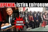 KEPENEK ‘İSTİFA EDİYORUM’ DEDİ VE SALONU TERKETTİ...