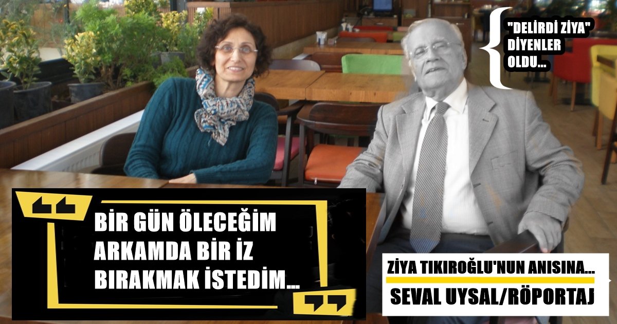 Tıkıroğlu’nu, Seval Uysal’ın Kendisiyle Yaptığı Son Röportajla Sonsuzluğa Uğurluyoruz…