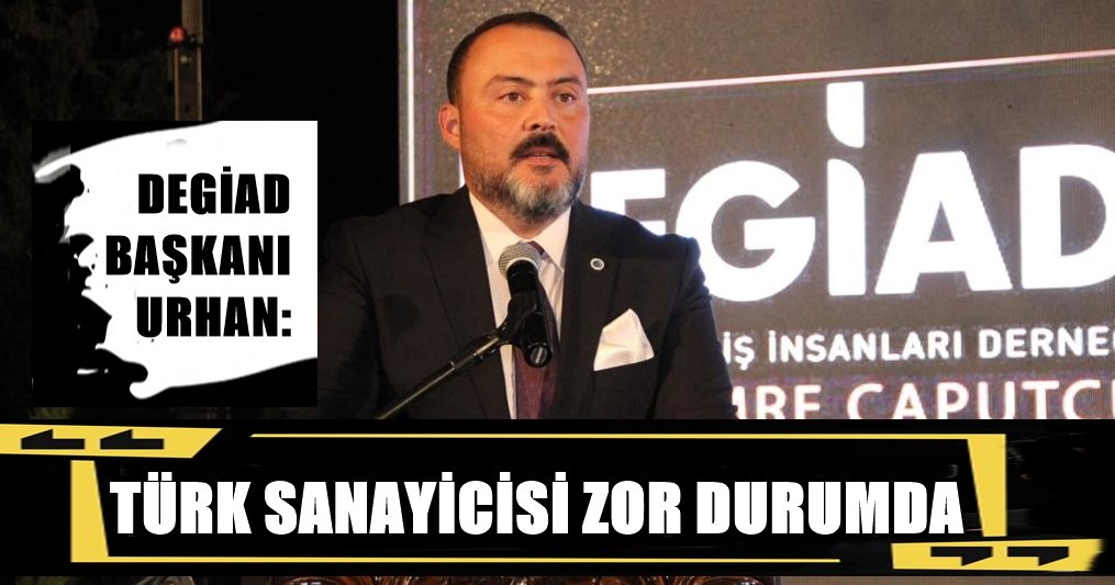 DEGİAD Başkanı Urhan: Önümüzü Göremez Duruma Geldik…