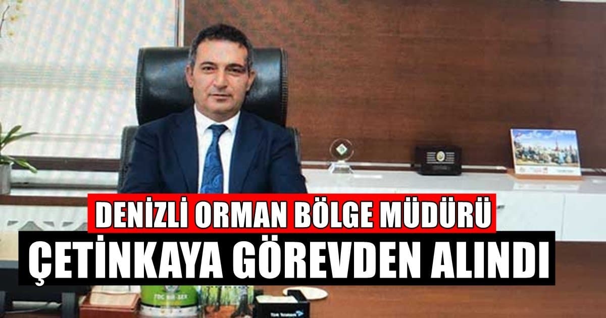 Denizli Orman Bölge Müdürü Çetinkaya, Cumhurbaşkanı Tarafından Görevinden Alındı…