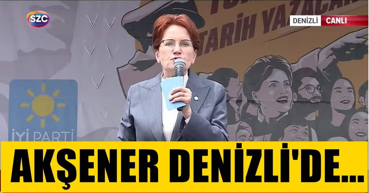 İYİ Parti Genel Başkanı Akşener Denizli’de Konuştu…