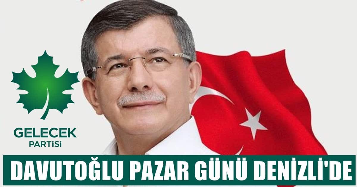 Gelecek Partisi Genel Başkanı Davutoğlu Denizli’ye Geliyor…