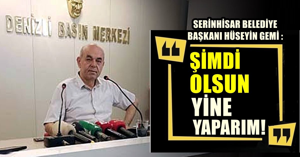 Denizli’nin Serinhisar Belediye Başkanı Gemi: Bir Yıl Sonra Bize Dua Edecekler…