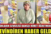 Marketteki Dansıyla Tanınan Nimet Öğretmenden 15 Gündür Haber Alınamıyordu...