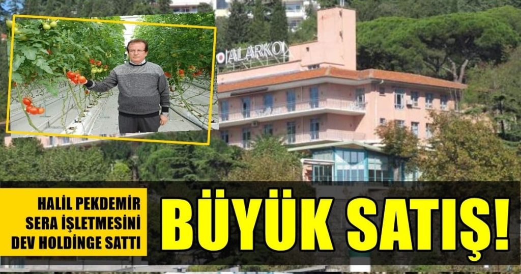 İş İnsanı Halil Pekdemir, Bünyesinde Bulunan Sera İşletmesini Alarko Holding’e Sattı…