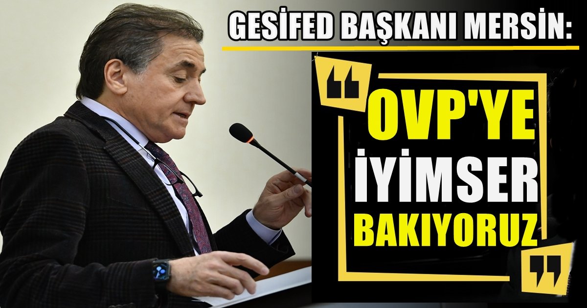 GESİFED Başkanı Mersin: OVP Ekonomiyi Orta Vadede Olumlu Etkileyecektir…