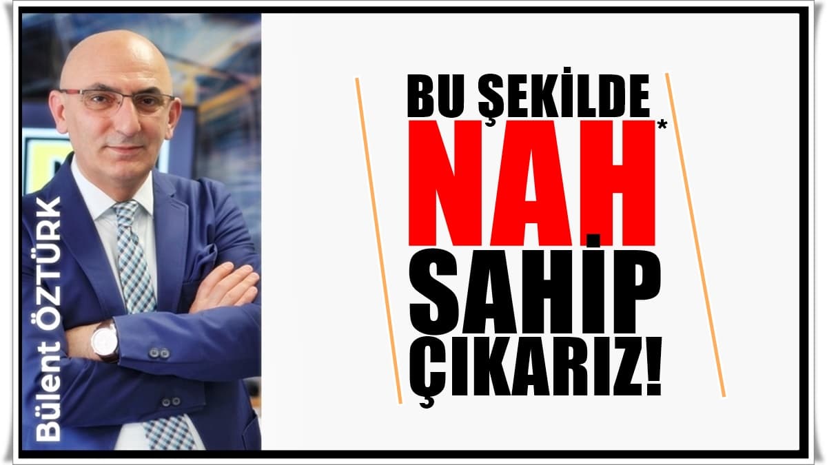 Bülent Öztürk Yazdı: Sahip Çıkamadığın Hiçbir Şey, Asla Senin Değildir…