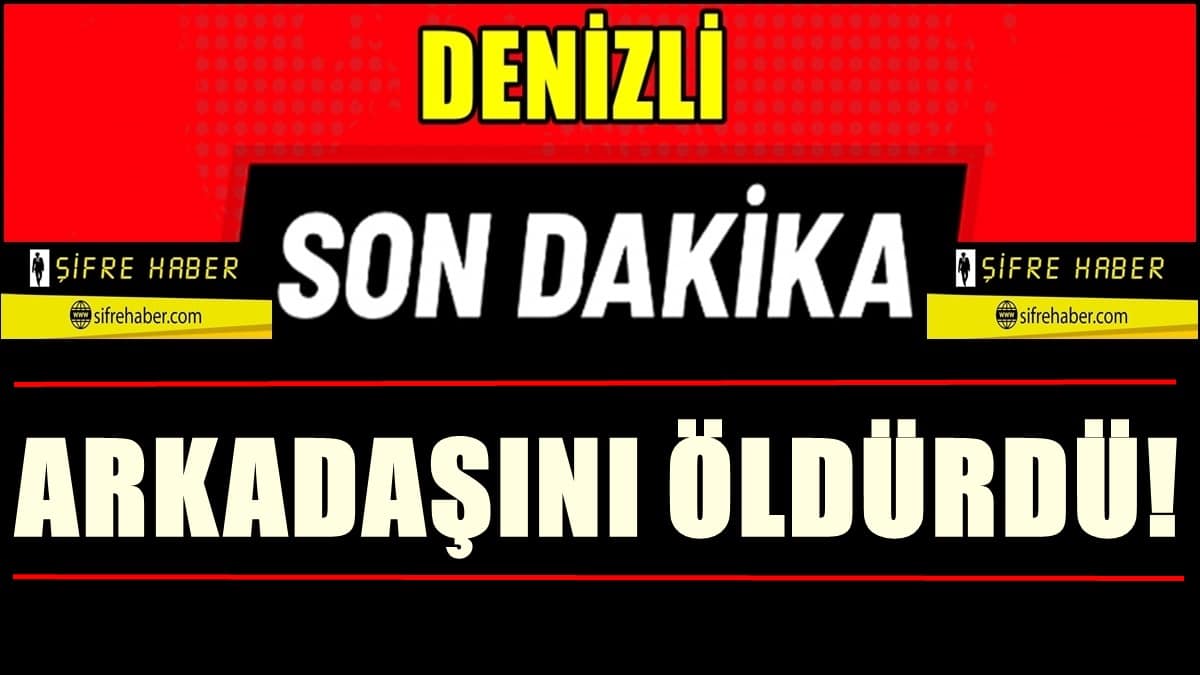 Denizli’de Arkadaşların Tartışması, Cinayetle Sonuçlandı…