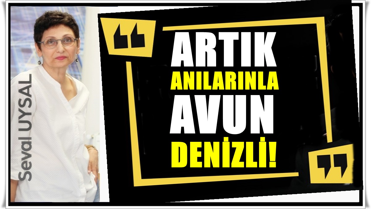 Seval Uysal Yazdı: Denizli Benim İçin Kocaman Bir ‘Keşke’dir…