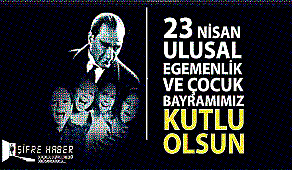 23 Nisan Ulusal Egemenlik ve Çocuk Bayramı Kutlu Olsun...