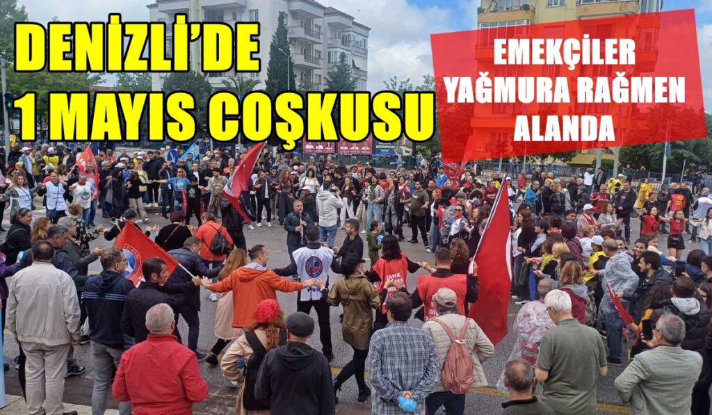 Denizli’de 1 Mayıs Yağmura Rağmen Coşkuyla Kutlandı...