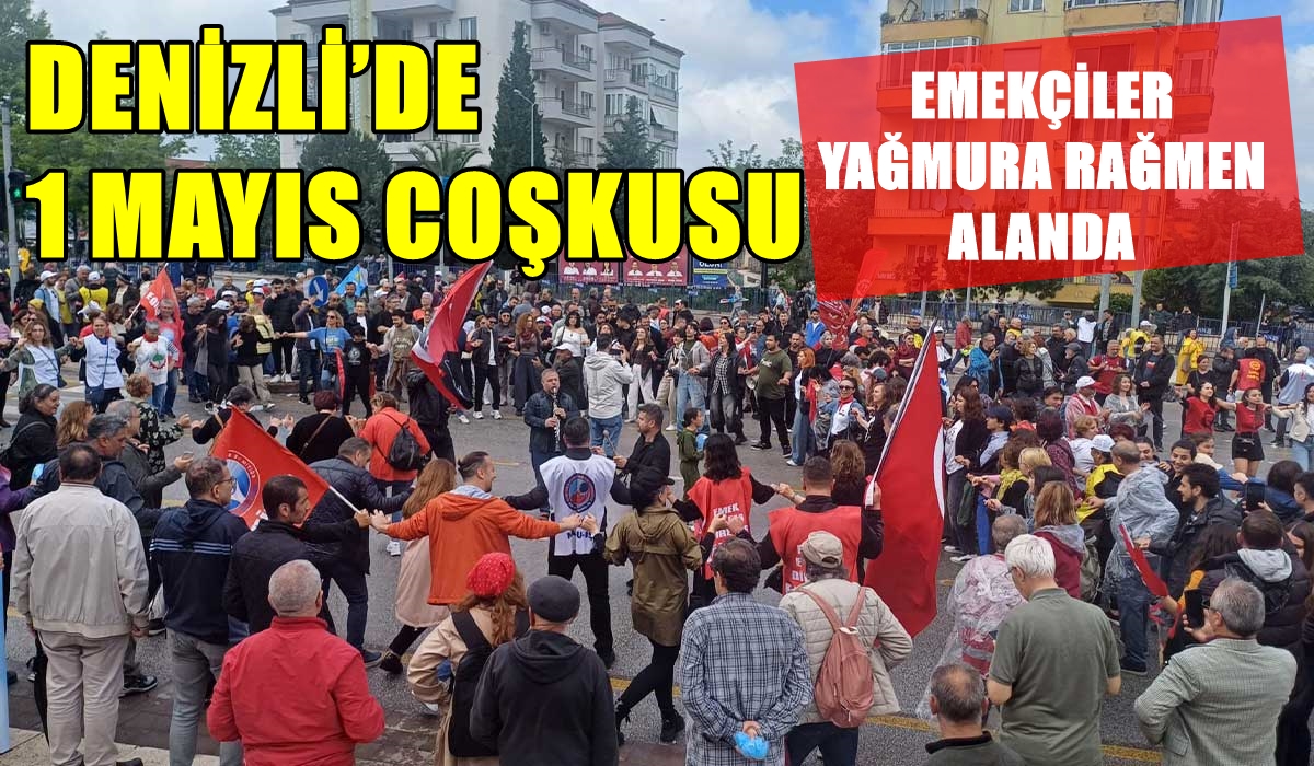 Denizli’de 1 Mayıs Yağmura Rağmen Coşkuyla Kutlandı… 