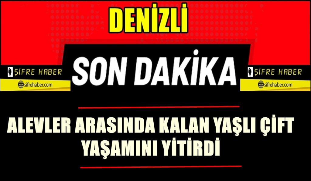 Denizli'de Yangın Faciası: Evde Bulunan Yaşlı Çift Yaşamını Yitirdi...