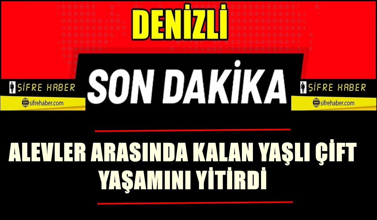 Denizli’de Yangın Faciası: Evde Bulunan Yaşlı Çift Yaşamını Yitirdi…
